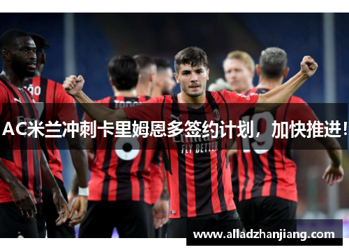 AC米兰冲刺卡里姆恩多签约计划，加快推进！