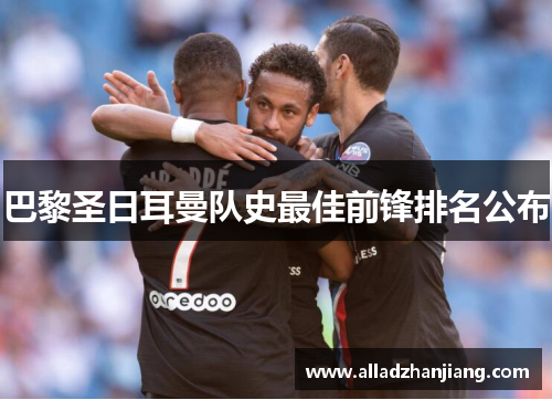 巴黎圣日耳曼队史最佳前锋排名公布