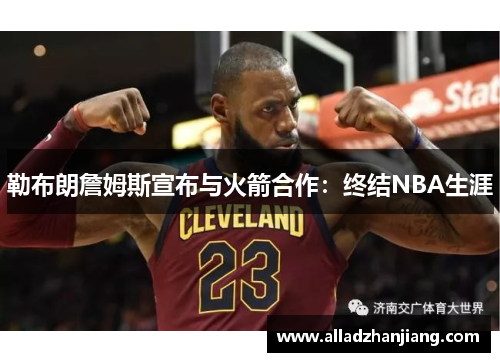 勒布朗詹姆斯宣布与火箭合作：终结NBA生涯