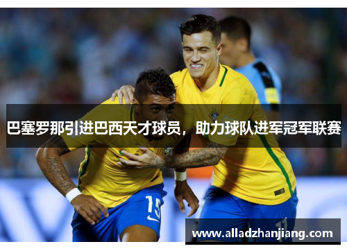 巴塞罗那引进巴西天才球员，助力球队进军冠军联赛